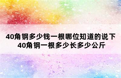 40角钢多少钱一根哪位知道的说下 40角钢一根多少长多少公斤